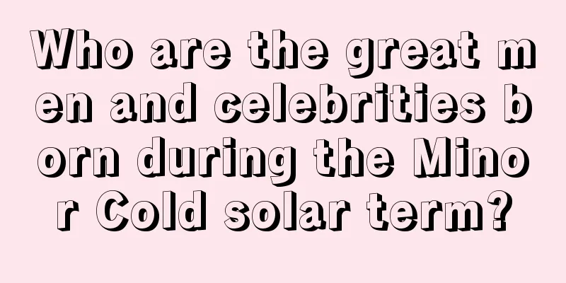 Who are the great men and celebrities born during the Minor Cold solar term?