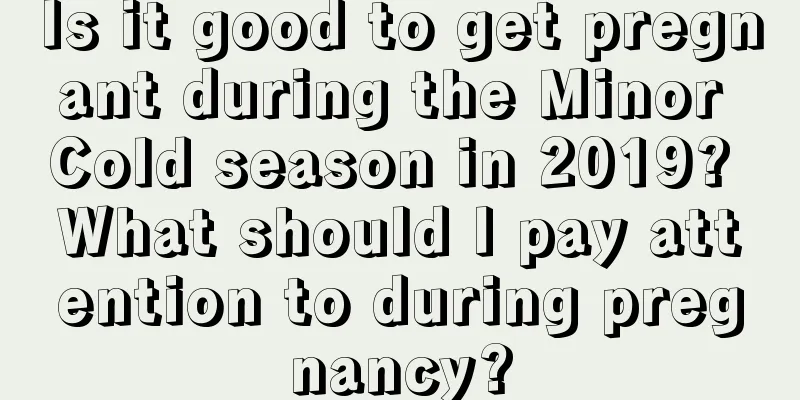 Is it good to get pregnant during the Minor Cold season in 2019? What should I pay attention to during pregnancy?