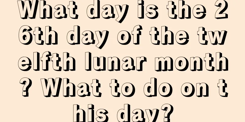 What day is the 26th day of the twelfth lunar month? What to do on this day?