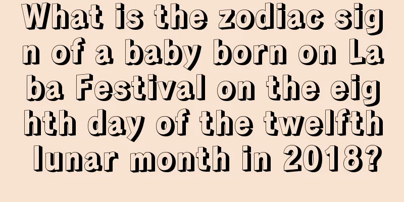 What is the zodiac sign of a baby born on Laba Festival on the eighth day of the twelfth lunar month in 2018?