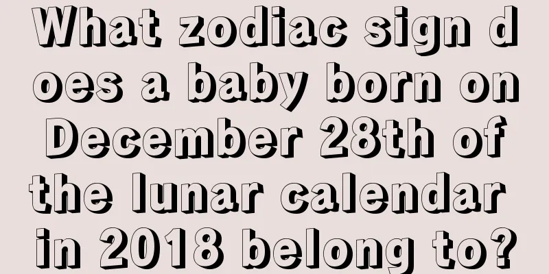 What zodiac sign does a baby born on December 28th of the lunar calendar in 2018 belong to?