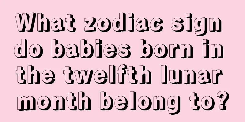 What zodiac sign do babies born in the twelfth lunar month belong to?