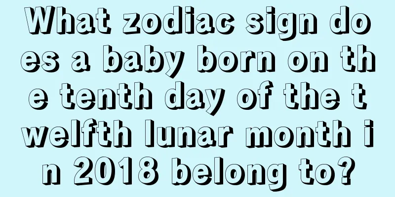 What zodiac sign does a baby born on the tenth day of the twelfth lunar month in 2018 belong to?