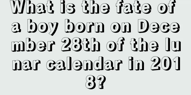 What is the fate of a boy born on December 28th of the lunar calendar in 2018?