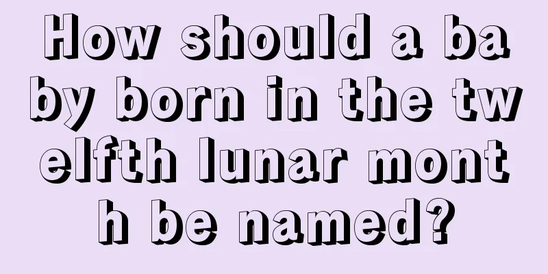 How should a baby born in the twelfth lunar month be named?