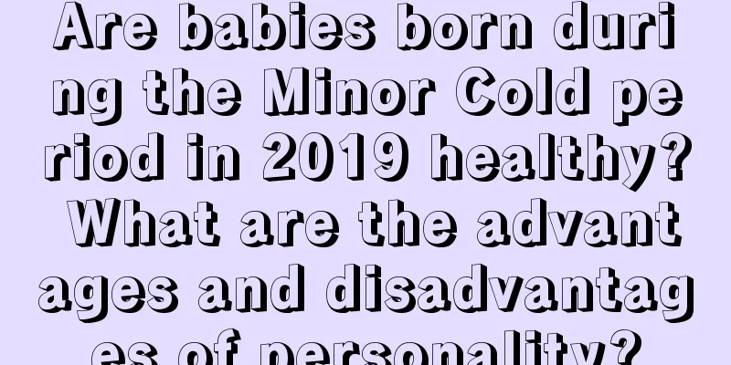 Are babies born during the Minor Cold period in 2019 healthy? What are the advantages and disadvantages of personality?