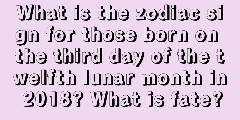 What is the zodiac sign for those born on the third day of the twelfth lunar month in 2018? What is fate?