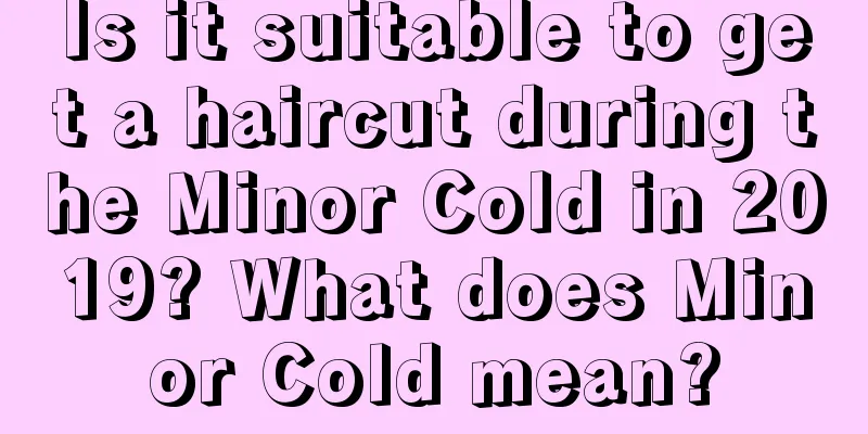 Is it suitable to get a haircut during the Minor Cold in 2019? What does Minor Cold mean?