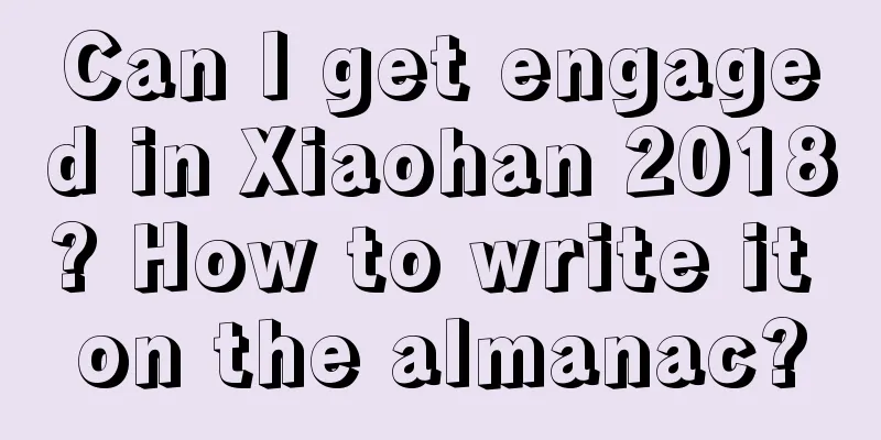 Can I get engaged in Xiaohan 2018? How to write it on the almanac?
