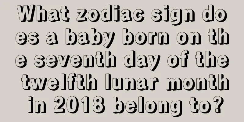 What zodiac sign does a baby born on the seventh day of the twelfth lunar month in 2018 belong to?