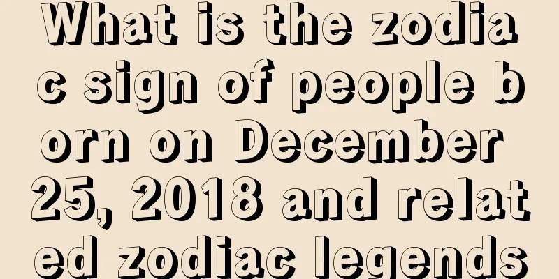 What is the zodiac sign of people born on December 25, 2018 and related zodiac legends
