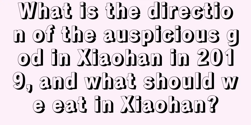 What is the direction of the auspicious god in Xiaohan in 2019, and what should we eat in Xiaohan?