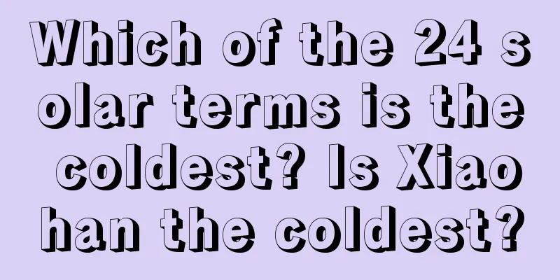Which of the 24 solar terms is the coldest? Is Xiaohan the coldest?