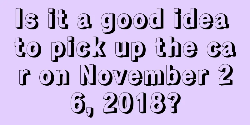 Is it a good idea to pick up the car on November 26, 2018?