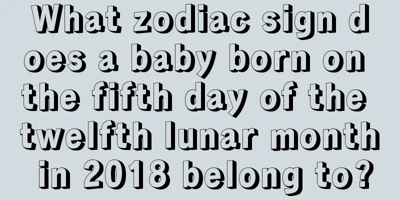 What zodiac sign does a baby born on the fifth day of the twelfth lunar month in 2018 belong to?