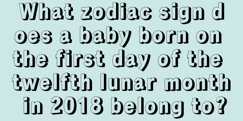 What zodiac sign does a baby born on the first day of the twelfth lunar month in 2018 belong to?