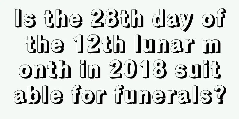 Is the 28th day of the 12th lunar month in 2018 suitable for funerals?