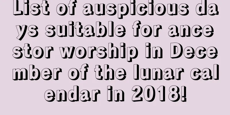 List of auspicious days suitable for ancestor worship in December of the lunar calendar in 2018!