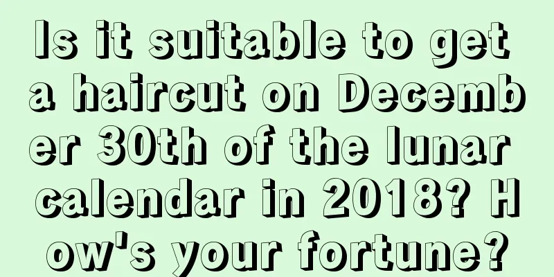Is it suitable to get a haircut on December 30th of the lunar calendar in 2018? How's your fortune?