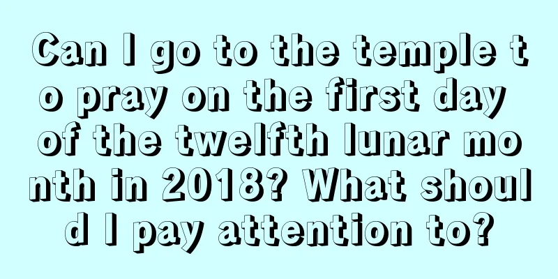 Can I go to the temple to pray on the first day of the twelfth lunar month in 2018? What should I pay attention to?