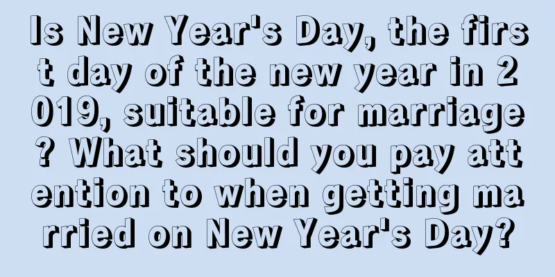 Is New Year's Day, the first day of the new year in 2019, suitable for marriage? What should you pay attention to when getting married on New Year's Day?
