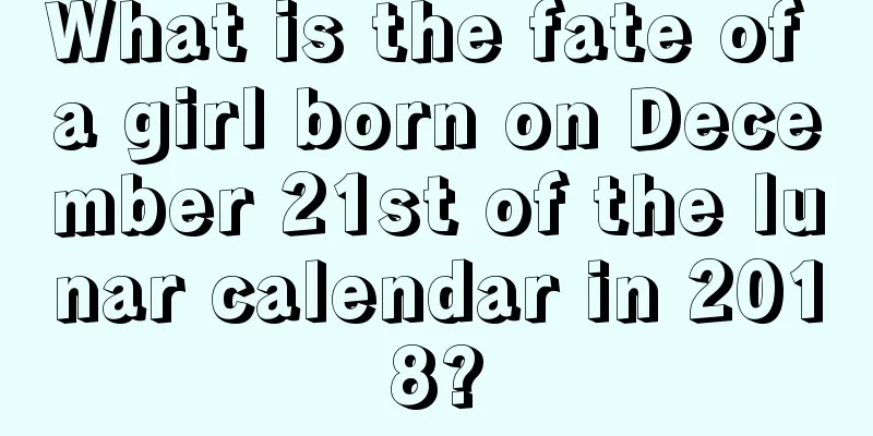 What is the fate of a girl born on December 21st of the lunar calendar in 2018?