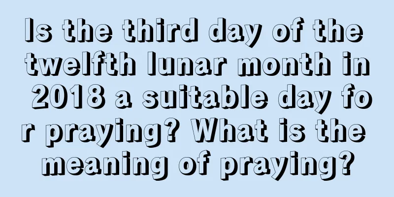 Is the third day of the twelfth lunar month in 2018 a suitable day for praying? What is the meaning of praying?