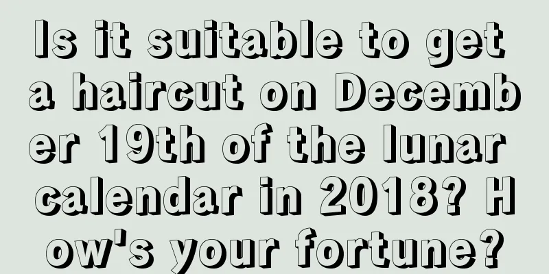 Is it suitable to get a haircut on December 19th of the lunar calendar in 2018? How's your fortune?