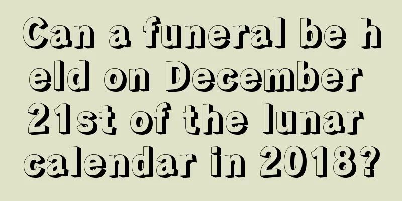 Can a funeral be held on December 21st of the lunar calendar in 2018?