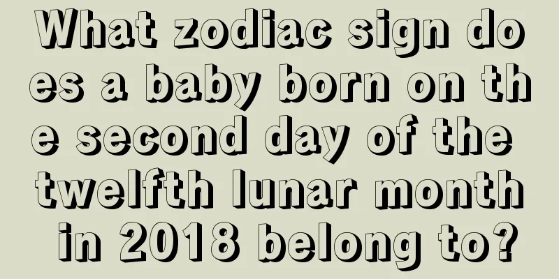 What zodiac sign does a baby born on the second day of the twelfth lunar month in 2018 belong to?
