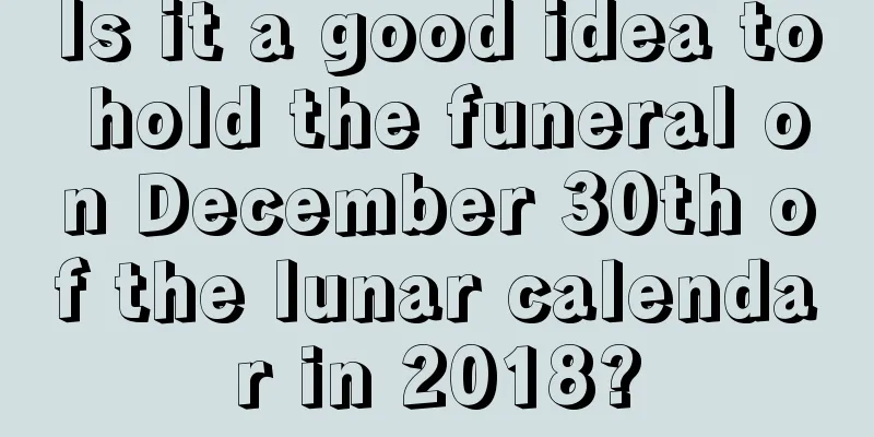Is it a good idea to hold the funeral on December 30th of the lunar calendar in 2018?