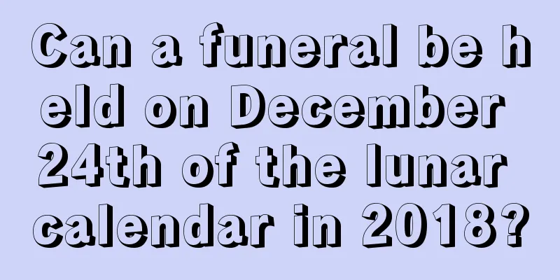 Can a funeral be held on December 24th of the lunar calendar in 2018?
