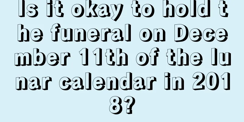 Is it okay to hold the funeral on December 11th of the lunar calendar in 2018?