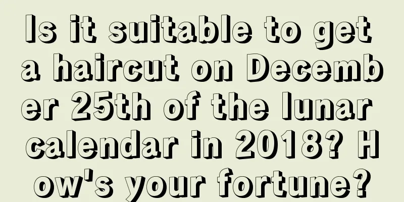 Is it suitable to get a haircut on December 25th of the lunar calendar in 2018? How's your fortune?
