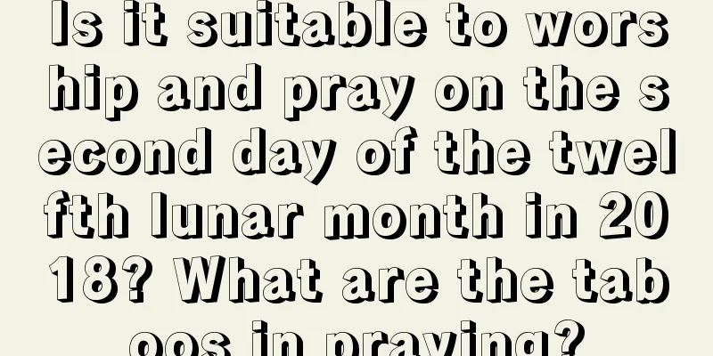 Is it suitable to worship and pray on the second day of the twelfth lunar month in 2018? What are the taboos in praying?