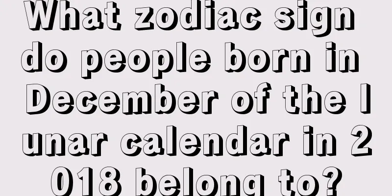 What zodiac sign do people born in December of the lunar calendar in 2018 belong to?