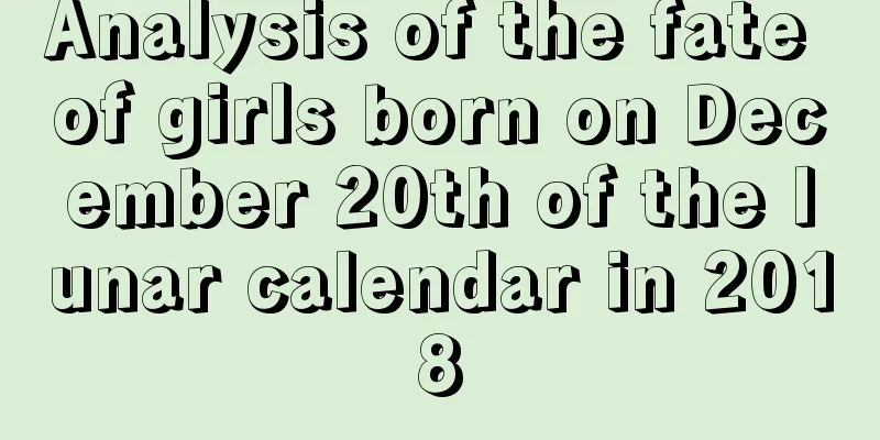 Analysis of the fate of girls born on December 20th of the lunar calendar in 2018