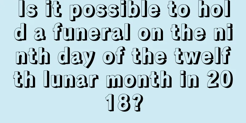 Is it possible to hold a funeral on the ninth day of the twelfth lunar month in 2018?