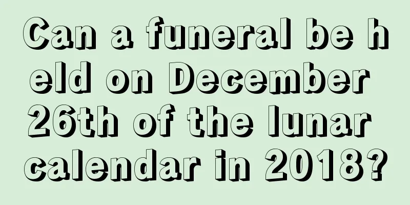 Can a funeral be held on December 26th of the lunar calendar in 2018?