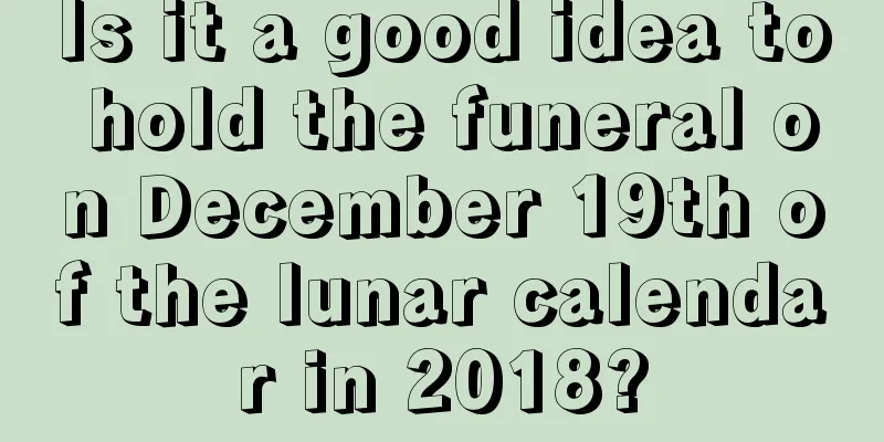Is it a good idea to hold the funeral on December 19th of the lunar calendar in 2018?