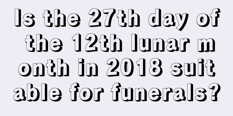 Is the 27th day of the 12th lunar month in 2018 suitable for funerals?