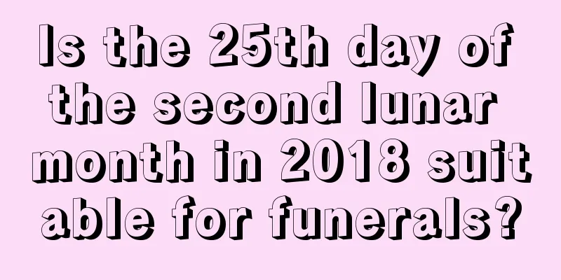 Is the 25th day of the second lunar month in 2018 suitable for funerals?