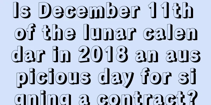 Is December 11th of the lunar calendar in 2018 an auspicious day for signing a contract?
