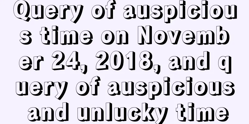 Query of auspicious time on November 24, 2018, and query of auspicious and unlucky time