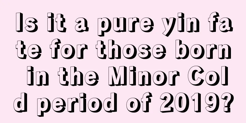 Is it a pure yin fate for those born in the Minor Cold period of 2019?