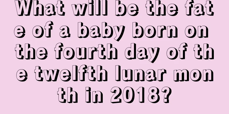 What will be the fate of a baby born on the fourth day of the twelfth lunar month in 2018?