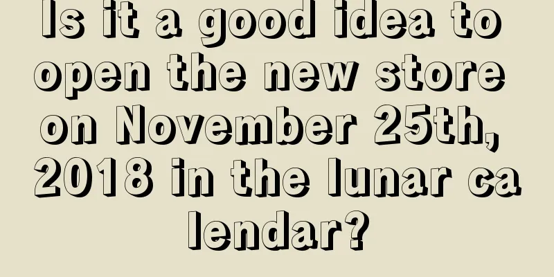 Is it a good idea to open the new store on November 25th, 2018 in the lunar calendar?