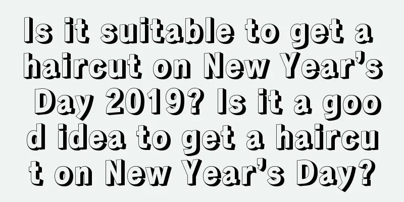 Is it suitable to get a haircut on New Year’s Day 2019? Is it a good idea to get a haircut on New Year’s Day?