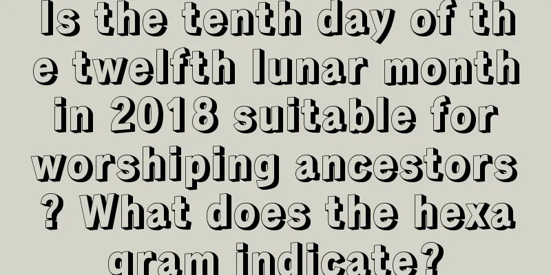 Is the tenth day of the twelfth lunar month in 2018 suitable for worshiping ancestors? What does the hexagram indicate?