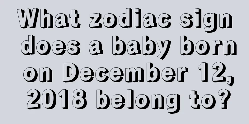 What zodiac sign does a baby born on December 12, 2018 belong to?